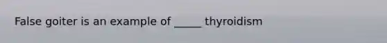 False goiter is an example of _____ thyroidism