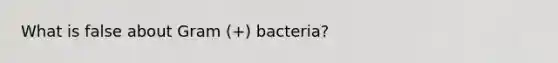 What is false about Gram (+) bacteria?