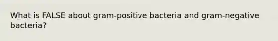 What is FALSE about gram-positive bacteria and gram-negative bacteria?