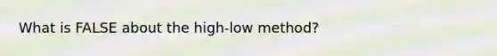 What is FALSE about the high-low method?