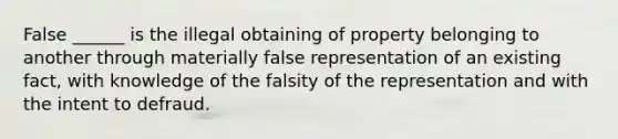 False ______ is the illegal obtaining of property belonging to another through materially false representation of an existing fact, with knowledge of the falsity of the representation and with the intent to defraud.