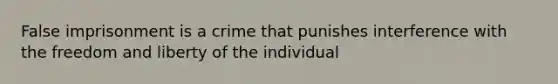 False imprisonment is a crime that punishes interference with the freedom and liberty of the individual