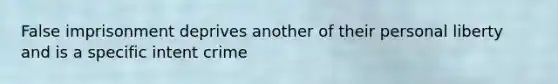 False imprisonment deprives another of their personal liberty and is a specific intent crime