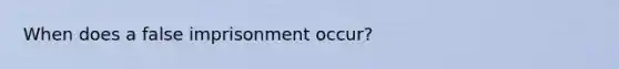 When does a false imprisonment occur?