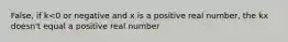 False, if k<0 or negative and x is a positive real number, the kx doesn't equal a positive real number