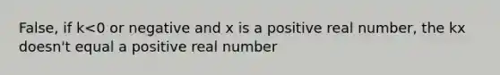 False, if k<0 or negative and x is a positive real number, the kx doesn't equal a positive real number