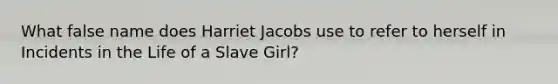 What false name does Harriet Jacobs use to refer to herself in Incidents in the Life of a Slave Girl?