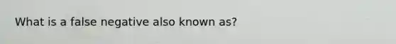 What is a false negative also known as?