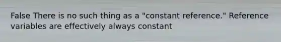 False There is no such thing as a "constant reference." Reference variables are effectively always constant