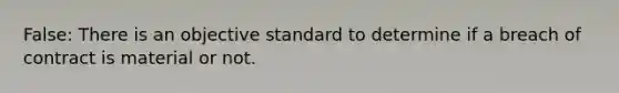 False: There is an objective standard to determine if a breach of contract is material or not.