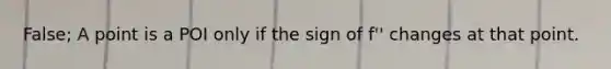 False; A point is a POI only if the sign of f'' changes at that point.