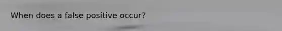 When does a false positive occur?
