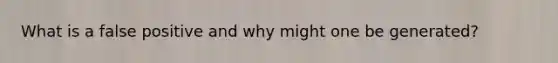What is a false positive and why might one be generated?