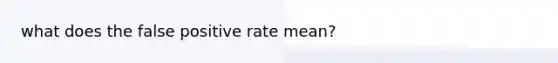 what does the false positive rate mean?