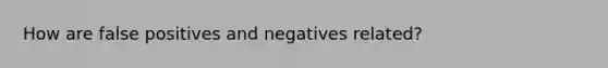 How are false positives and negatives related?