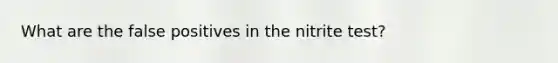 What are the false positives in the nitrite test?