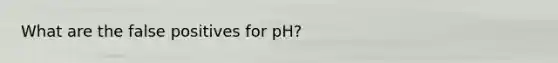 What are the false positives for pH?