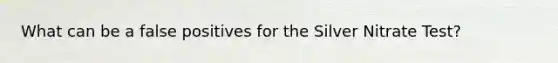 What can be a false positives for the Silver Nitrate Test?
