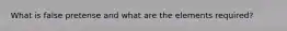 What is false pretense and what are the elements required?
