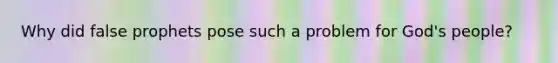 Why did false prophets pose such a problem for God's people?
