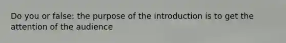 Do you or false: the purpose of the introduction is to get the attention of the audience