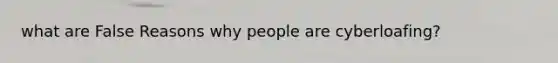 what are False Reasons why people are cyberloafing?