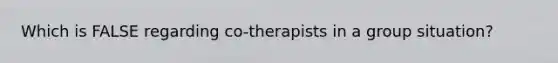 Which is FALSE regarding co-therapists in a group situation?