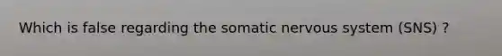 Which is false regarding the somatic nervous system (SNS) ?