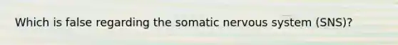 Which is false regarding the somatic nervous system (SNS)?