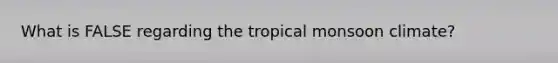 What is FALSE regarding the tropical monsoon climate?