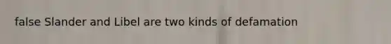 false Slander and Libel are two kinds of defamation