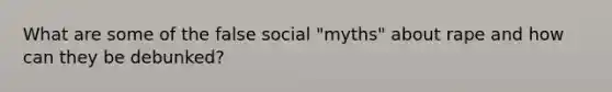 What are some of the false social "myths" about rape and how can they be debunked?