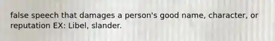 false speech that damages a person's good name, character, or reputation EX: Libel, slander.