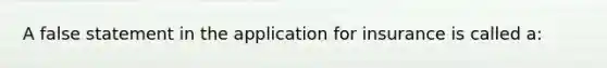 A false statement in the application for insurance is called a: