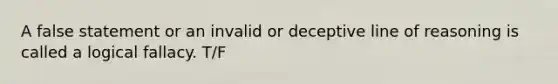 A false statement or an invalid or deceptive line of reasoning is called a logical fallacy. T/F