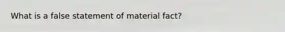 What is a false statement of material fact?