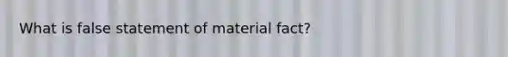 What is false statement of material fact?