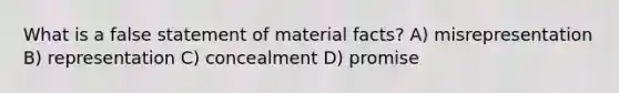 What is a false statement of material facts? A) misrepresentation B) representation C) concealment D) promise