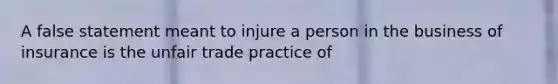 A false statement meant to injure a person in the business of insurance is the unfair trade practice of