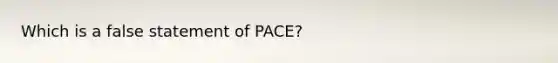 Which is a false statement of PACE?