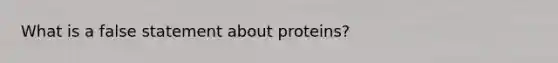 What is a false statement about proteins?