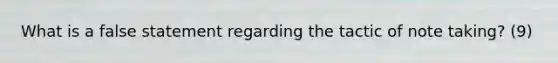 What is a false statement regarding the tactic of note taking? (9)