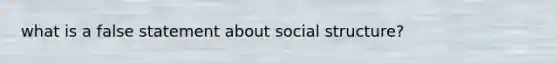 what is a false statement about social structure?