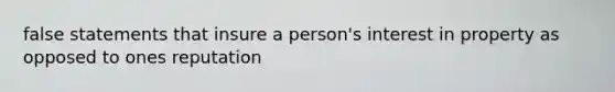 false statements that insure a person's interest in property as opposed to ones reputation