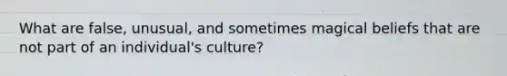 What are false, unusual, and sometimes magical beliefs that are not part of an individual's culture?