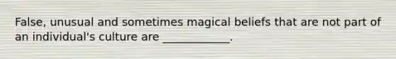 False, unusual and sometimes magical beliefs that are not part of an individual's culture are ____________.