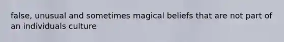 false, unusual and sometimes magical beliefs that are not part of an individuals culture