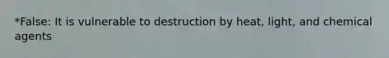 *False: It is vulnerable to destruction by heat, light, and chemical agents