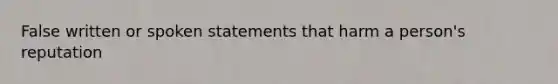 False written or spoken statements that harm a person's reputation