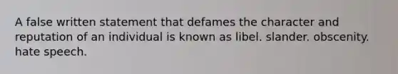 A false written statement that defames the character and reputation of an individual is known as libel. slander. obscenity. hate speech.